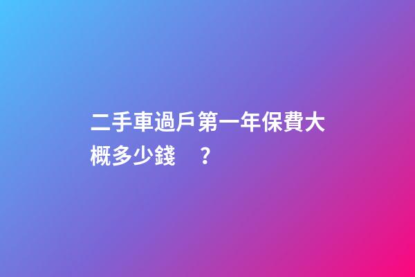 二手車過戶第一年保費大概多少錢？